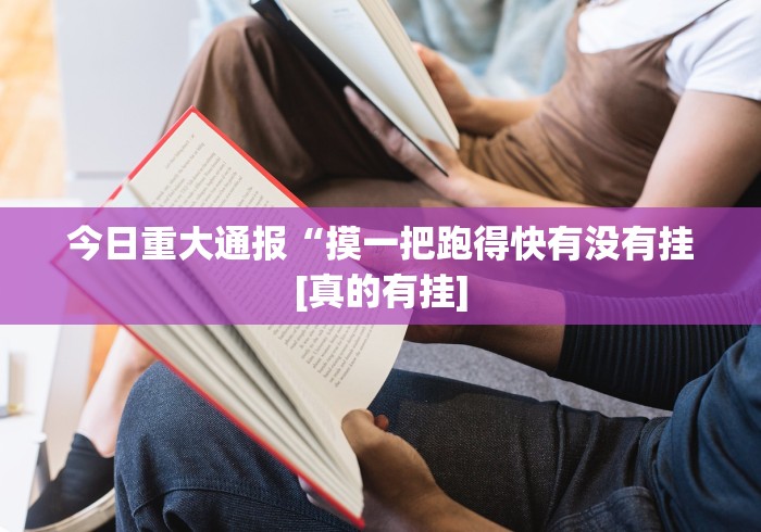 今日重大通报“摸一把跑得快有没有挂[真的有挂]