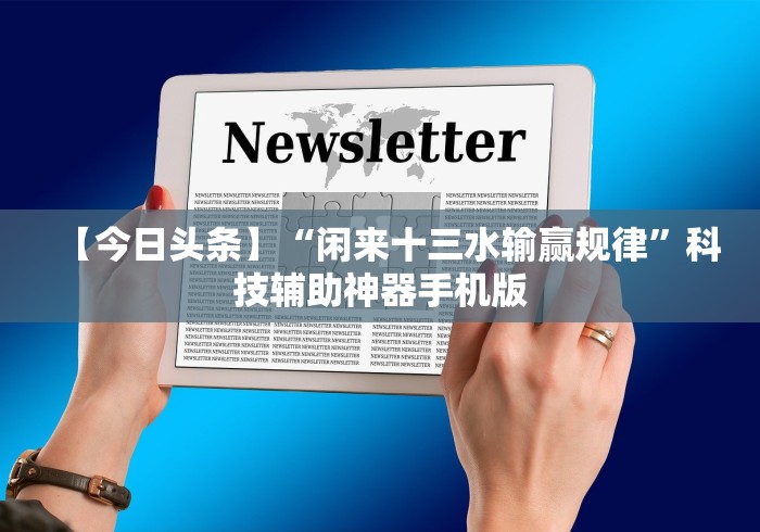 【今日头条】“闲来十三水输赢规律”科技辅助神器手机版