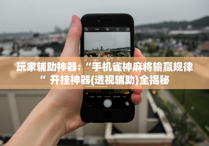 玩家辅助神器:“手机雀神麻将输赢规律”开挂神器{透视辅助}全揭秘