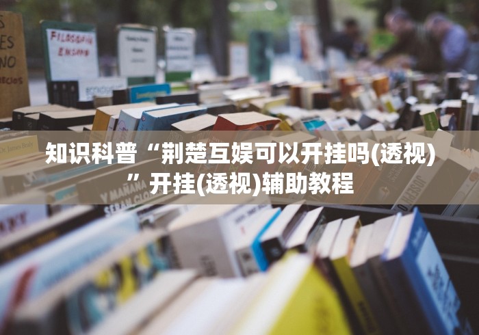 知识科普“荆楚互娱可以开挂吗(透视)”开挂(透视)辅助教程