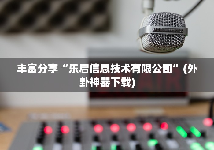 丰富分享“乐启信息技术有限公司”(外卦神器下载)