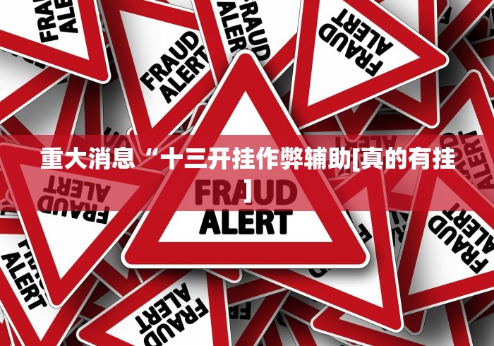 重大消息“十三开挂作弊辅助[真的有挂]