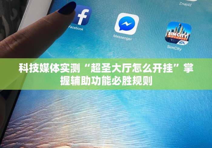科技媒体实测“超圣大厅怎么开挂”掌握辅助功能必胜规则