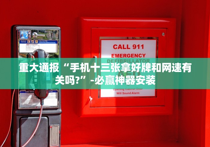 重大通报“手机十三张拿好牌和网速有关吗?”-必赢神器安装