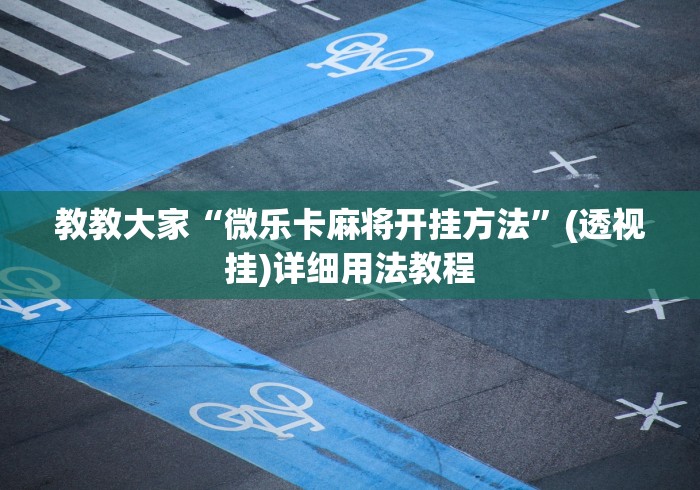 教教大家“微乐卡麻将开挂方法”(透视挂)详细用法教程