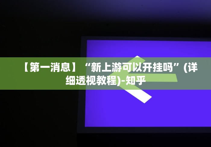 【第一消息】“新上游可以开挂吗”(详细透视教程)-知乎