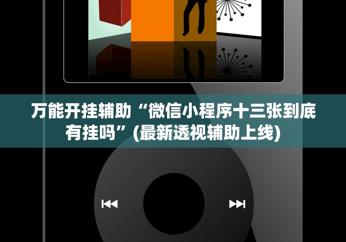 万能开挂辅助“微信小程序十三张到底有挂吗”(最新透视辅助上线)