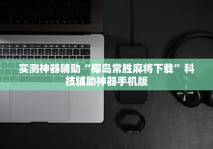 实测神器辅助“椰岛常胜麻将下载”科技辅助神器手机版