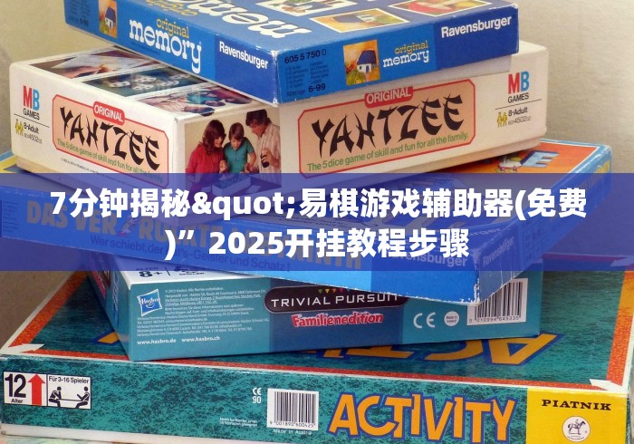 7分钟揭秘"易棋游戏辅助器(免费)”2025开挂教程步骤