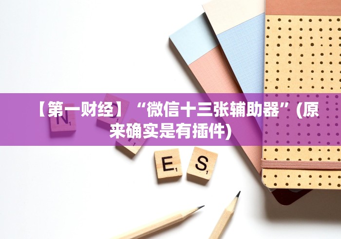 【第一财经】“微信十三张辅助器”(原来确实是有插件)