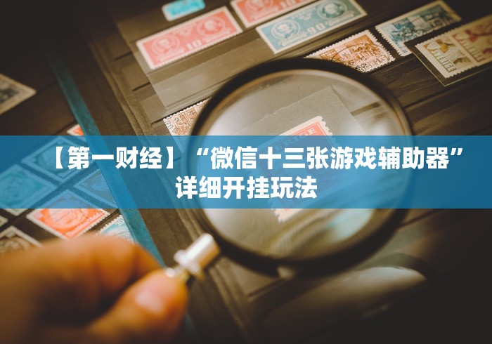 【第一财经】“微信十三张游戏辅助器”详细开挂玩法