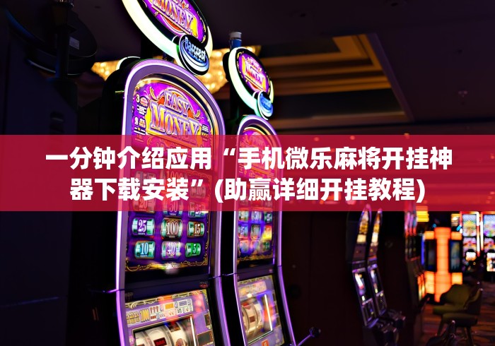 一分钟介绍应用“手机微乐麻将开挂神器下载安装”(助赢详细开挂教程)
