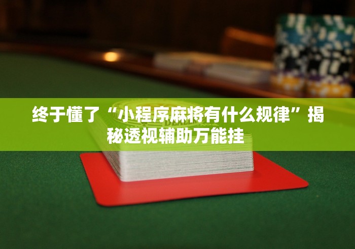 终于懂了“小程序麻将有什么规律”揭秘透视辅助万能挂 
