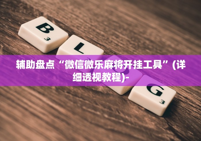 辅助盘点“微信微乐麻将开挂工具”(详细透视教程)-