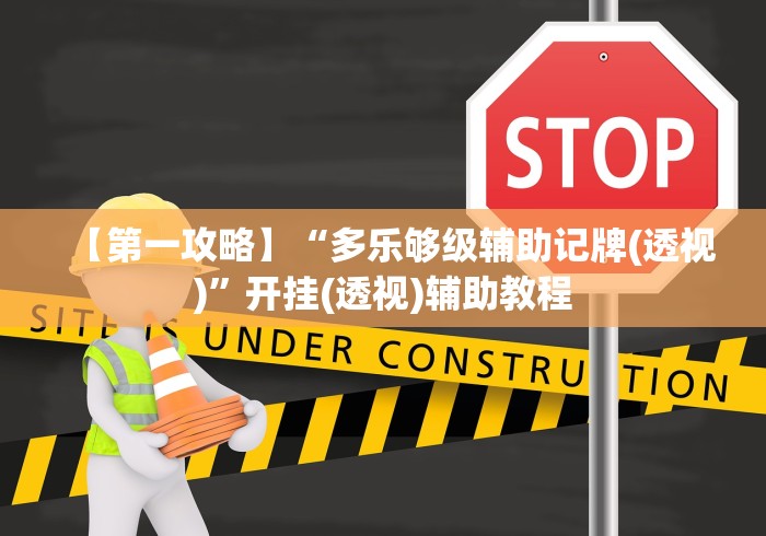 【第一攻略】“多乐够级辅助记牌(透视)”开挂(透视)辅助教程