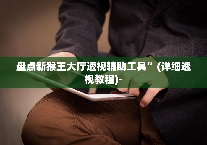 盘点新猴王大厅透视辅助工具”(详细透视教程)-