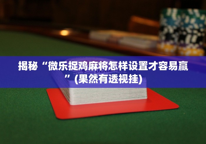 揭秘“微乐捉鸡麻将怎样设置才容易赢”(果然有透视挂)