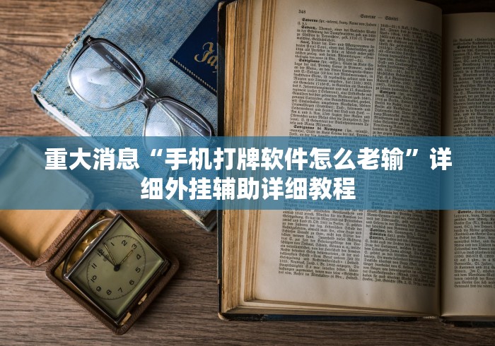 重大消息“手机打牌软件怎么老输”详细外挂辅助详细教程