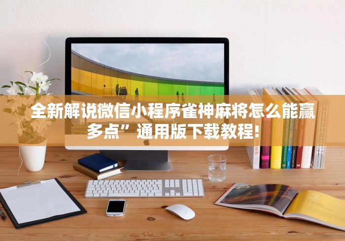 全新解说微信小程序雀神麻将怎么能赢多点”通用版下载教程!