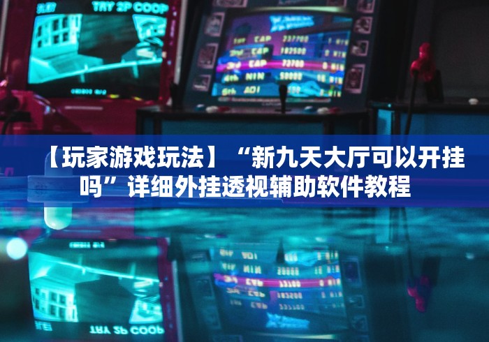 【玩家游戏玩法】“新九天大厅可以开挂吗”详细外挂透视辅助软件教程
