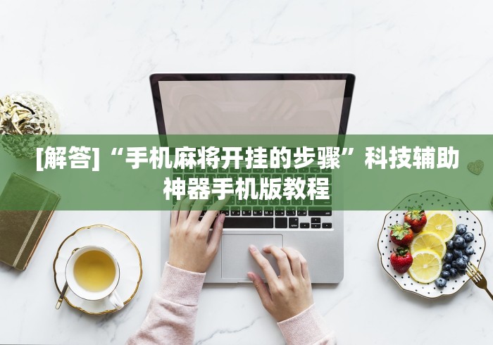 [解答]“手机麻将开挂的步骤”科技辅助神器手机版教程
