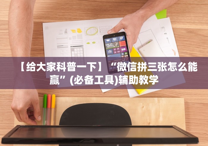 【给大家科普一下】“微信拼三张怎么能赢”(必备工具)辅助教学