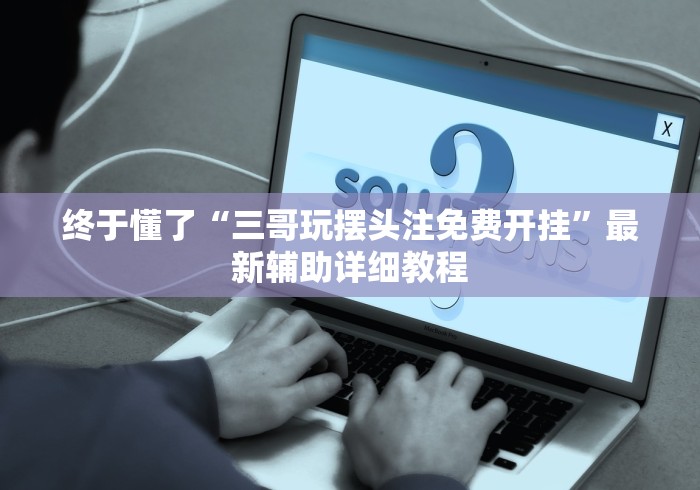 终于懂了“三哥玩摆头注免费开挂”最新辅助详细教程