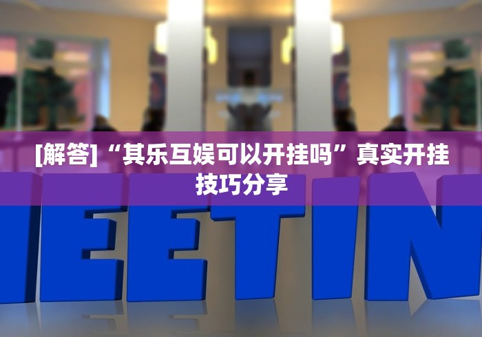 [解答]“其乐互娱可以开挂吗”真实开挂技巧分享