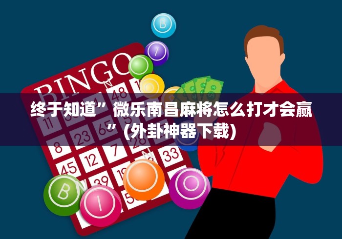 终于知道”微乐南昌麻将怎么打才会赢”(外卦神器下载)