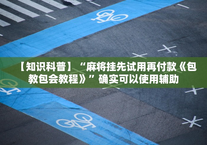 【知识科普】“麻将挂先试用再付款《包教包会教程》”确实可以使用辅助