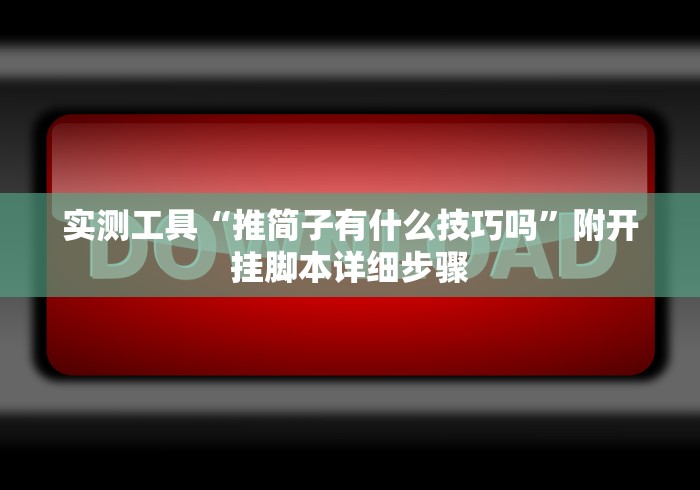 实测工具“推简子有什么技巧吗”附开挂脚本详细步骤