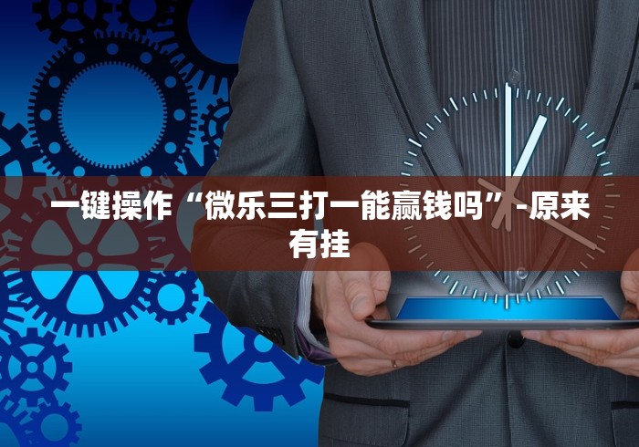 一键操作“微乐三打一能赢钱吗”-原来有挂