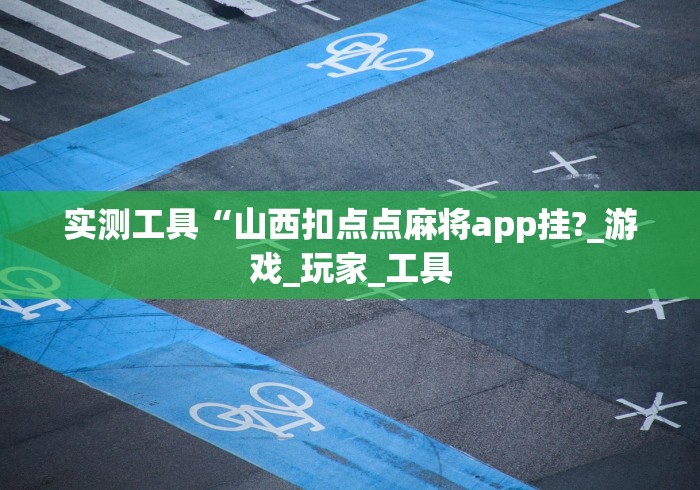 实测工具“山西扣点点麻将app挂?_游戏_玩家_工具
