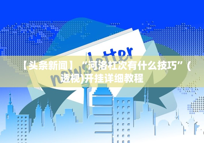 【头条新闻】“河洛杠次有什么技巧”(透视)开挂详细教程