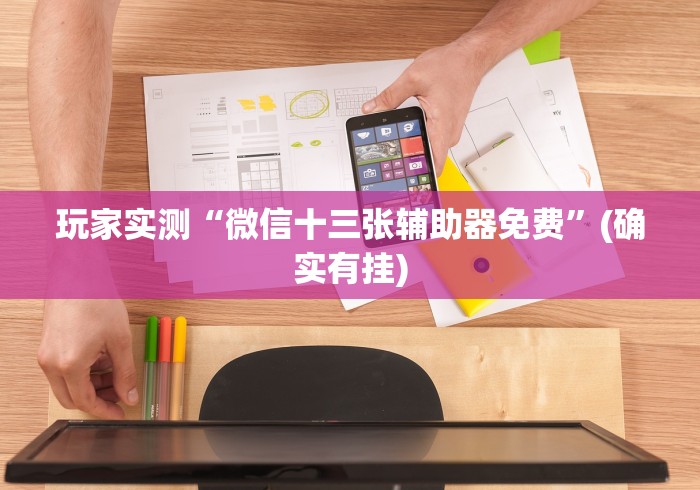 玩家实测“微信十三张辅助器免费”(确实有挂)