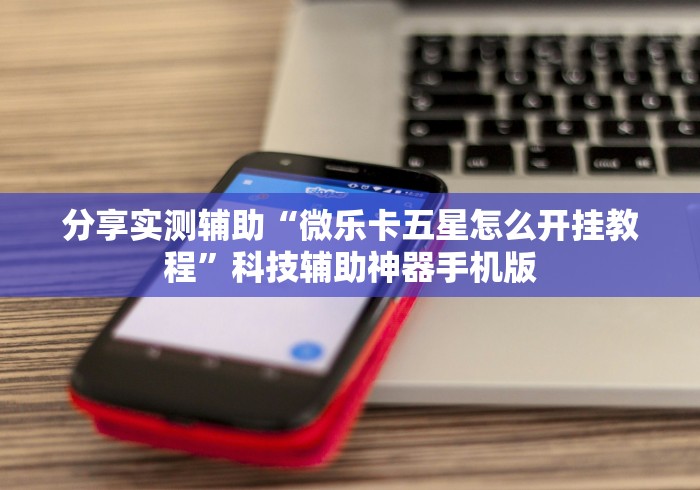分享实测辅助“微乐卡五星怎么开挂教程”科技辅助神器手机版