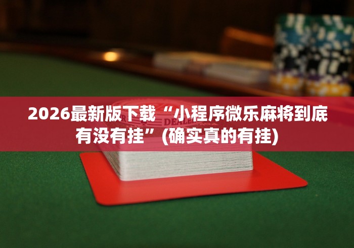 2026最新版下载“小程序微乐麻将到底有没有挂”(确实真的有挂)