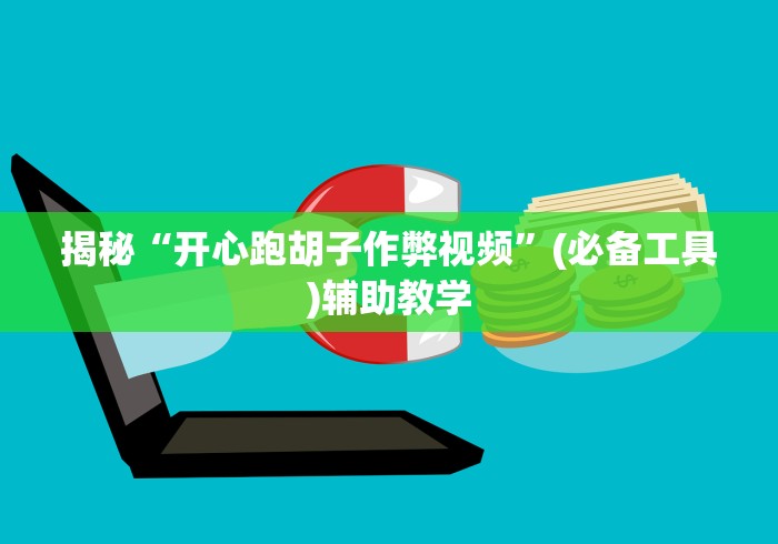 揭秘“开心跑胡子作弊视频”(必备工具)辅助教学