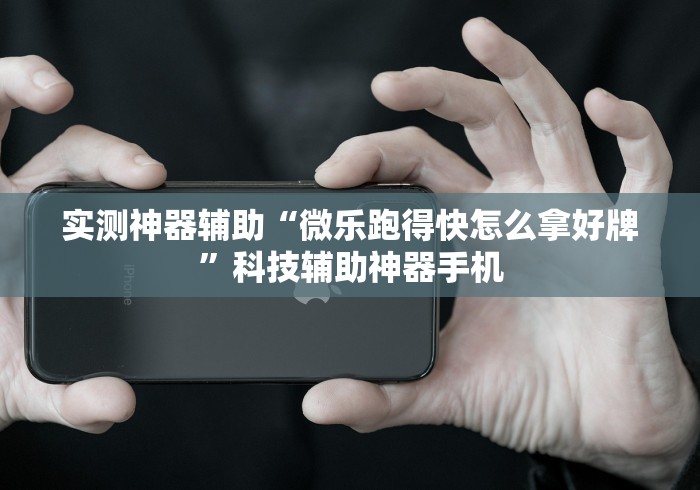 实测神器辅助“微乐跑得快怎么拿好牌”科技辅助神器手机