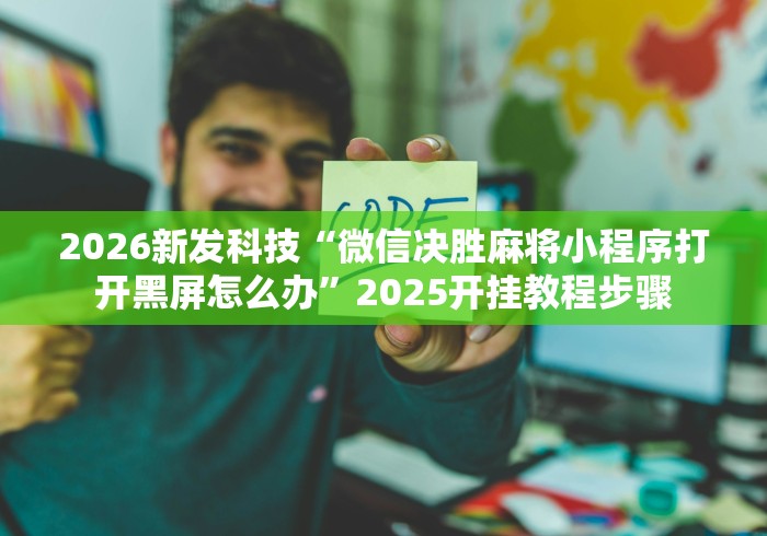 2026新发科技“微信决胜麻将小程序打开黑屏怎么办”2025开挂教程步骤