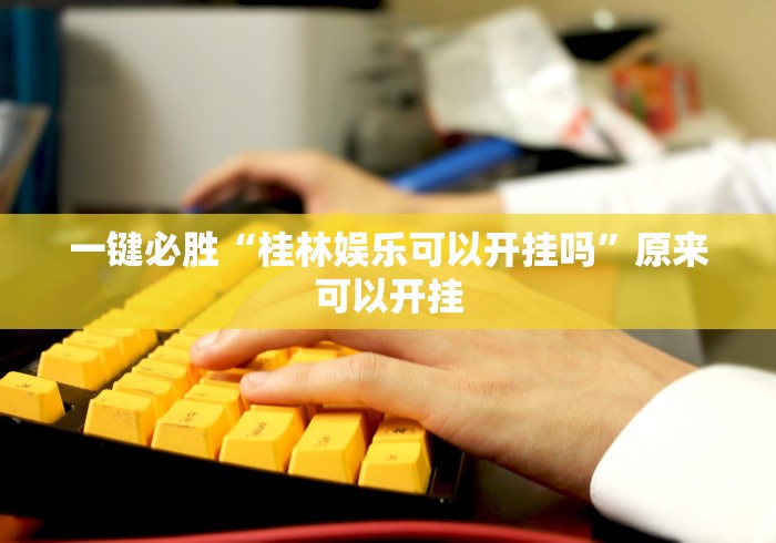 一键必胜“桂林娱乐可以开挂吗”原来可以开挂