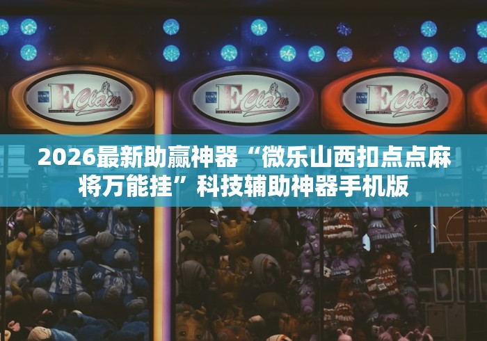 2026最新助赢神器“微乐山西扣点点麻将万能挂”科技辅助神器手机版
