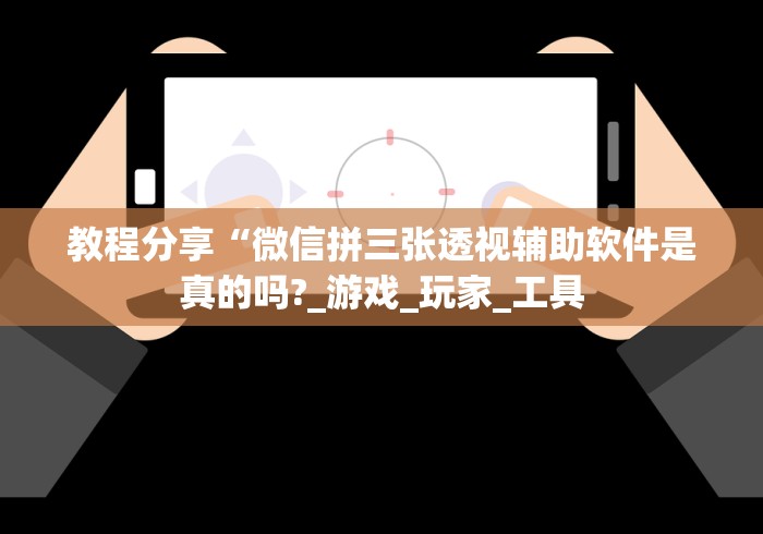 教程分享“微信拼三张透视辅助软件是真的吗?_游戏_玩家_工具