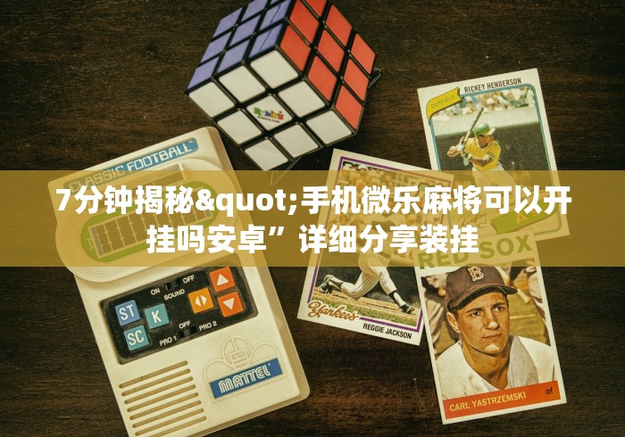 7分钟揭秘"手机微乐麻将可以开挂吗安卓”详细分享装挂