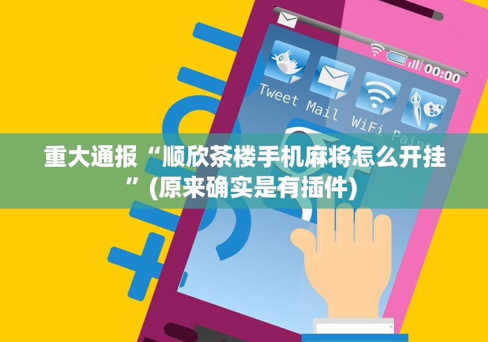重大通报“顺欣茶楼手机麻将怎么开挂”(原来确实是有插件) 