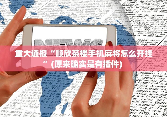 重大通报“顺欣茶楼手机麻将怎么开挂”(原来确实是有插件) 
