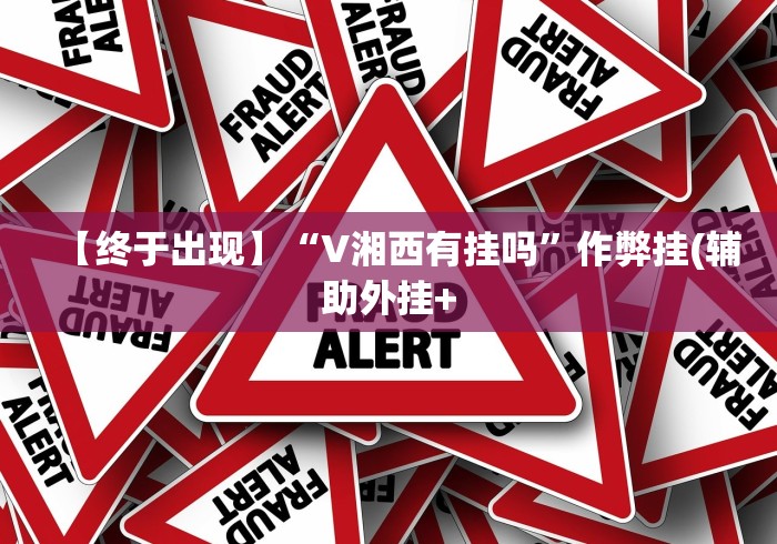 【终于出现】“V湘西有挂吗”作弊挂(辅助外挂+