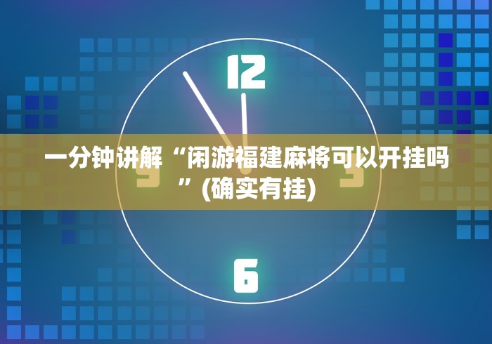 一分钟讲解“闲游福建麻将可以开挂吗”(确实有挂)