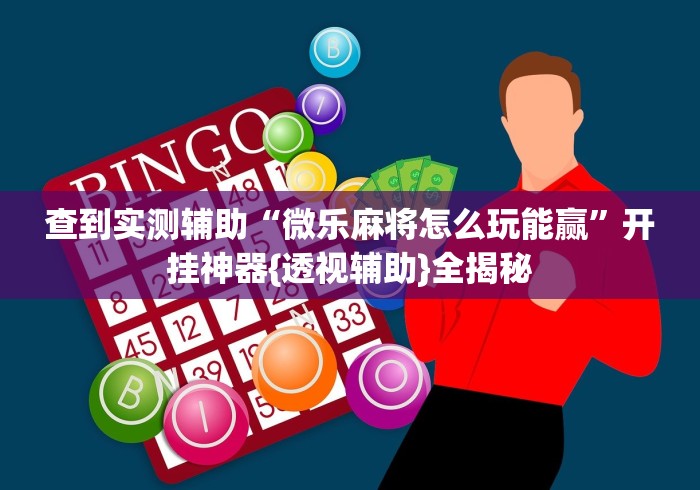 查到实测辅助“微乐麻将怎么玩能赢”开挂神器{透视辅助}全揭秘