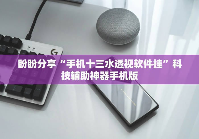 盼盼分享“手机十三水透视软件挂”科技辅助神器手机版